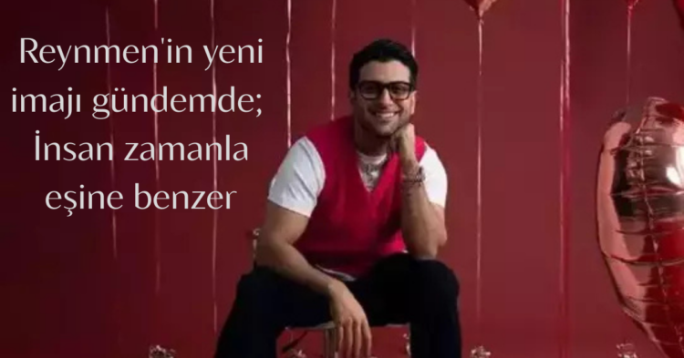 Reynmenin yeni imaji gundemde Insan zamanla esine benzer