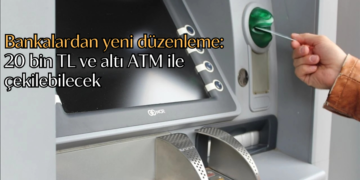 Bankalardan yeni düzenleme: 20 bin TL ve altı ATM ile çekilebilecek