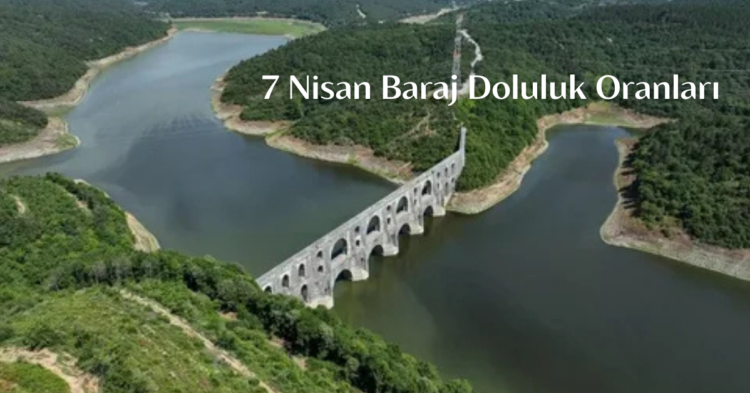7 Nisan İstanbul baraj doluluk oranları son durum baraj doluluk habermeydan