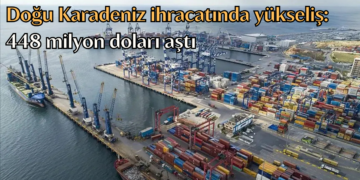 Doğu Karadeniz ihracatında yükseliş: 448 milyon doları aştı