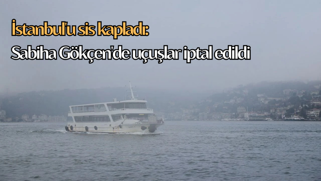 İstanbul'u sis kapladı: Sabiha Gökçen'de uçuşlar iptal edildi sis