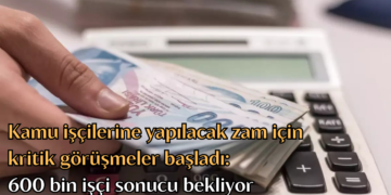 Kamu işçilerine yapılacak zam için kritik görüşmeler başladı: 600 bin işçi sonucu bekliyor