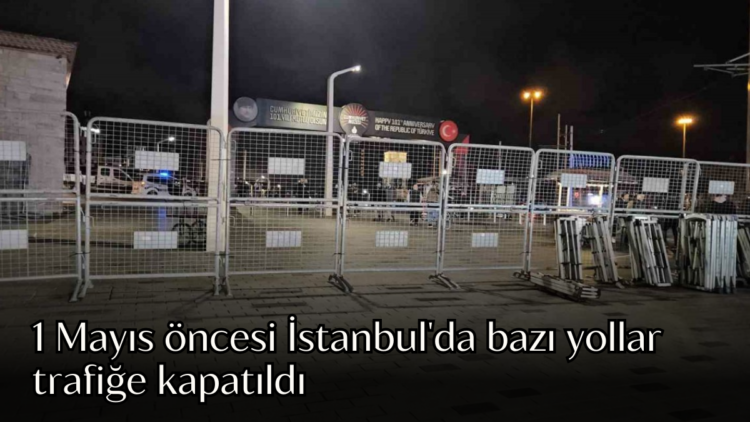 İstanbul Valiliği’nin 1 Mayıs Emek ve Dayanışma Günü kapsamında aldığı tedbirler doğrultusunda kentte bazı yollar trafiğe kapatıldı.