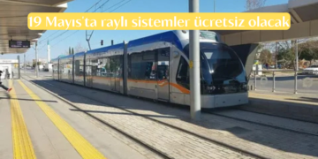 19 Mayıs’ta raylı sistemler ücretsiz olacak