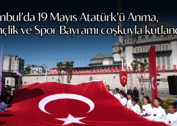 İstanbul’da 19 Mayıs Atatürk’ü Anma, Gençlik ve Spor Bayramı coşkuyla kutlandı