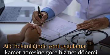 Aile hekimliğinde yeni uygulama: İkamet adresine göre hizmet dönemi başlıyor