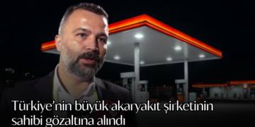 Türkiye’nin büyük akaryakıt şirketinin sahibi gözaltına alındı