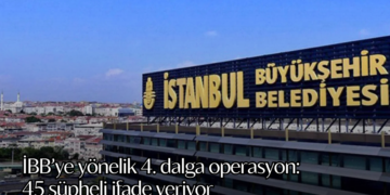 İBB’ye yönelik 4. dalga operasyon: 45 şüpheli ifade veriyor