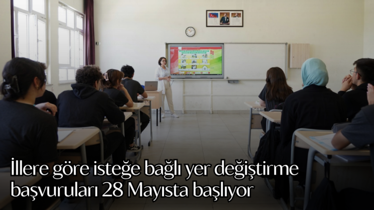 İllere göre isteğe bağlı yer değiştirme başvuruları 28 Mayısta başlıyor.