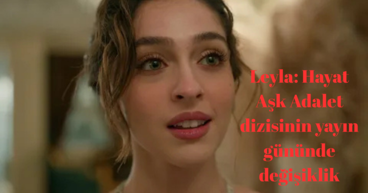Leyla Hayat Ask Adalet yayin gunu degisti habermeydan