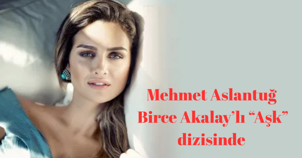 Mehmet Aslantug Birce Akalay ask dizisinde habermeydan