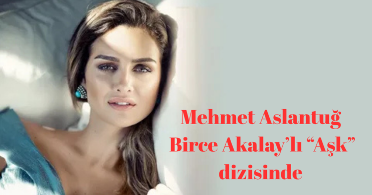 Mehmet Aslantug Birce Akalay ask dizisinde habermeydan