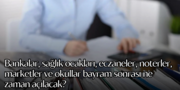 Bankalar, sağlık ocakları, eczaneler, noterler, marketler ve okullar bayram sonrası ne zaman açılacak?