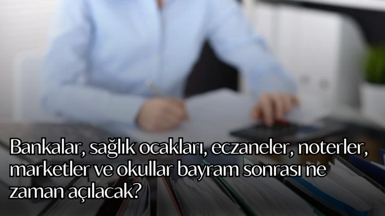 Bankalar, sağlık ocakları, eczaneler, noterler, marketler ve okullar bayram sonrası ne zaman açılacak?