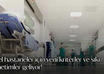 Özel hastaneler için yeni kriterler ve sıkı denetimler geliyor