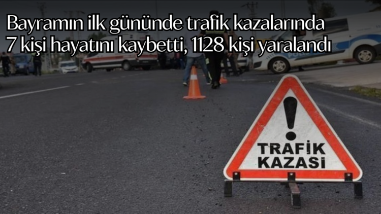 Bayramın ilk gününde trafik kazalarında 7 kişi hayatını kaybetti, 1128 kişi yaralandı