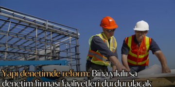 Yapı denetimde reform: Bina yıkılırsa denetim firması faaliyetleri durdurulacak
