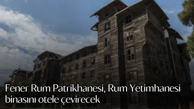 Fener Rum Patrikhanesi, Rum Yetimhanesi binasını otele çevirecek.