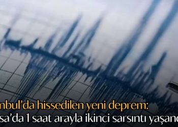 İstanbul’da hissedilen yeni deprem: Bursa’da 1 saat arayla ikinci sarsıntı yaşandı