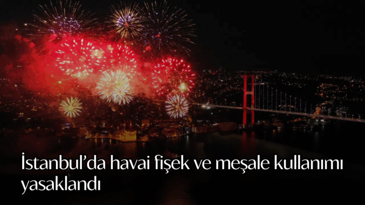 İstanbul’da havai fişek ve meşale kullanımı yasaklandı