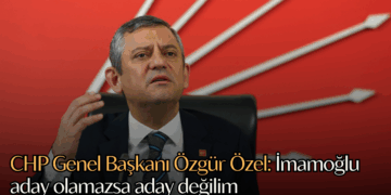 CHP Genel Başkanı Özgür Özel: İmamoğlu aday olamazsa aday değilim