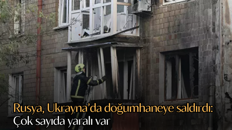 Rusya, Ukrayna’da doğumhaneye saldırdı.