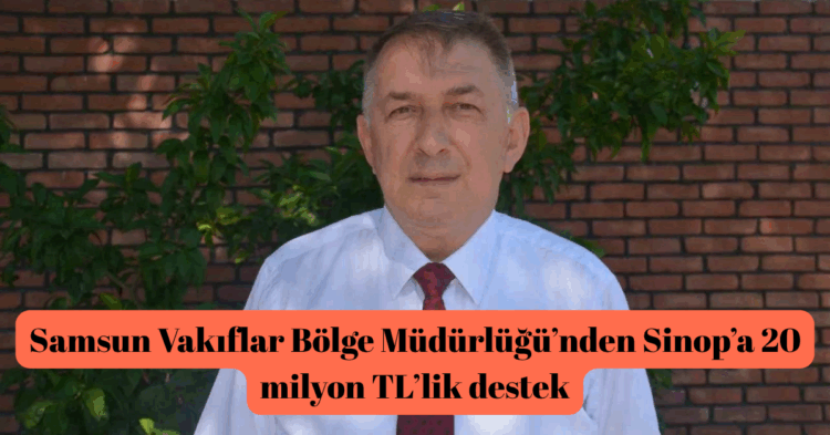samsun vakiflar bolge mudurlugunden sinopa 20 milyonluk destek habermeydan 1
