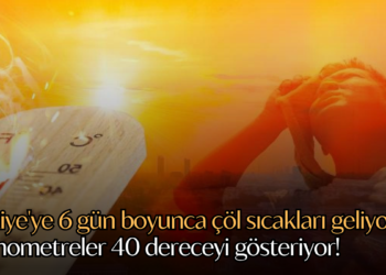 Türkiye’ye 6 gün boyunca çöl sıcakları geliyor: Termometreler 40 dereceyi gösteriyor!
