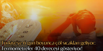 Türkiye’ye 6 gün boyunca çöl sıcakları geliyor: Termometreler 40 dereceyi gösteriyor!
