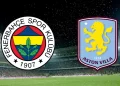 Fenerbahçe-Aston Villa maçı ne zaman, saat kaçta, hangi kanalda?