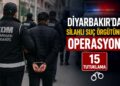 Diyarbakır’da Silahlı Suç Örgütüne Operasyon: 15 Şüpheli Tutuklandı